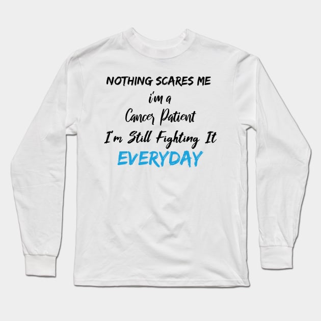 Nothing Scares Me I'm A Cancer Patient I'm Still Fighting It Everyday Long Sleeve T-Shirt by SAM DLS